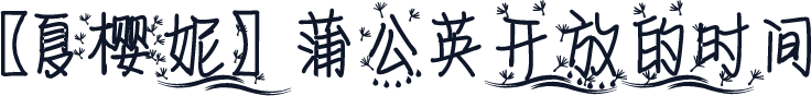 【夏樱妮】蒲公英开放的时间