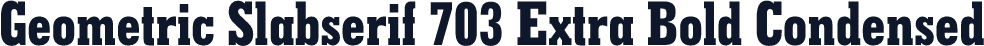 Geometric Slabserif 703 Extra Bold Condensed