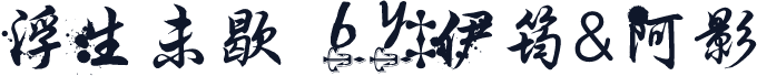 浮生未歇 by:伊筠&阿影