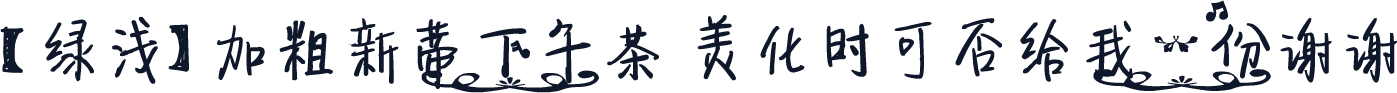 【绿浅】加粗新蒂下午茶 美化时可否给我一份谢谢