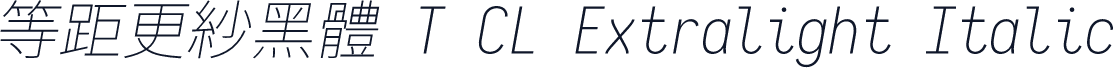 等距更紗黑體 T CL Extralight Italic