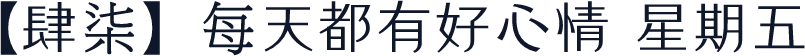 【肆柒】每天都有好心情 星期五
