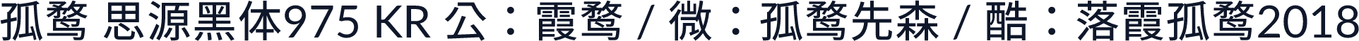 孤鹜 思源黑体975 KR 公：霞鹜 / 微：孤鹜先森 / 酷：落霞孤鹜2018