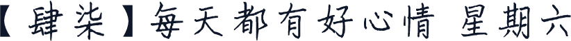 【肆柒】每天都有好心情 星期六