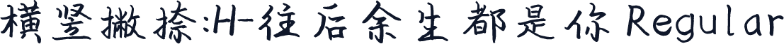 横竖撇捺：H-往后余生都是你 Regular