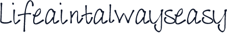 Lifeaintalwayseasy