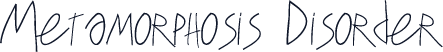 Metamorphosis Disorder