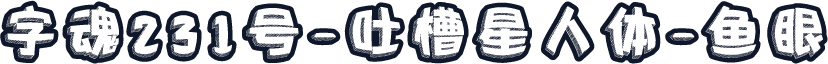 字魂231号-吐槽星人体-鱼眼