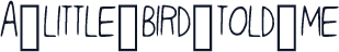 A_little_bird_told_me
