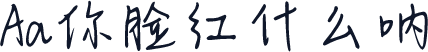 Aa你脸红什么呐