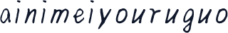 ainimeiyouruguo