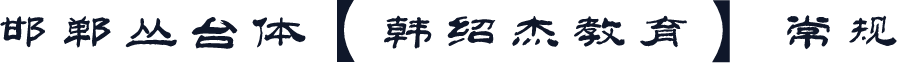 邯郸丛台体【韩绍杰教育】 常规