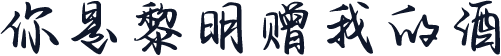 你是黎明赠我的酒