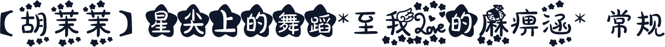 【胡茉茉】星尖上的舞蹈*至我爱的麻痹涵* 常规