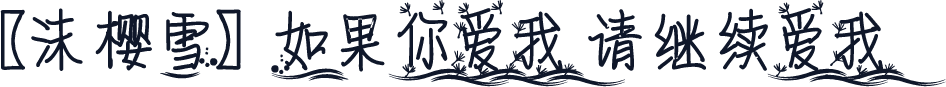 【沫樱雪】如果你爱我 请继续爱我