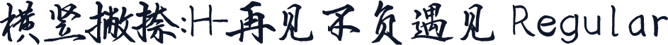 横竖撇捺：H-再见不负遇见 Regular