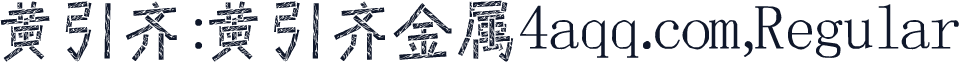 黄引齐:黄引齐金属4aqq.com,Regular